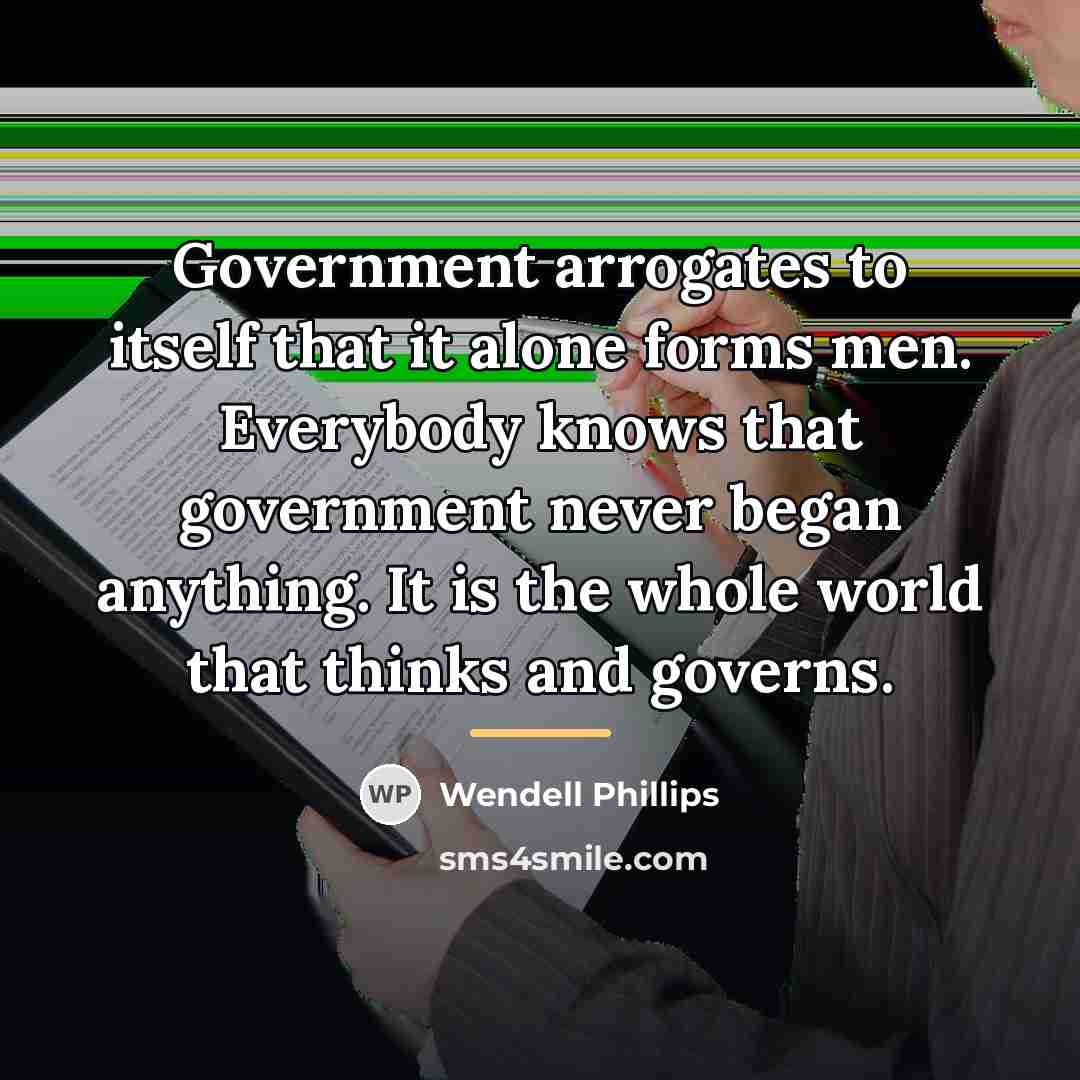 “Government arrogates to itself that it alone forms men. Everybody…” quote by Wendell Phillips