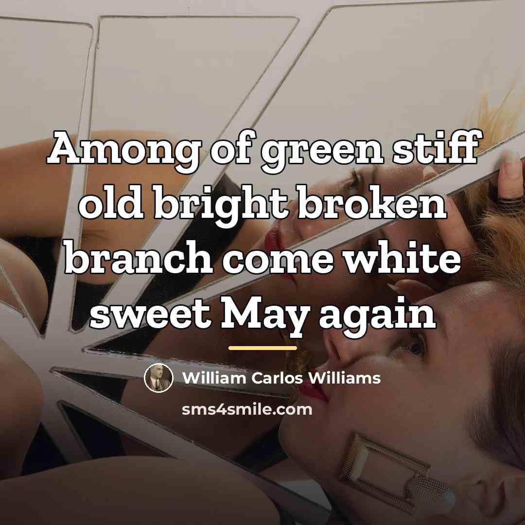 “Among of green stiff old bright broken branch come white…” quote by William Carlos Williams