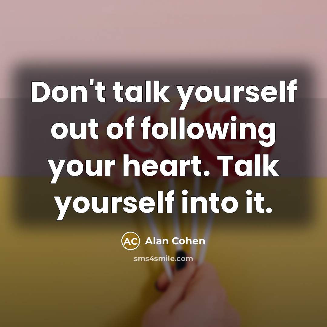 “Don't talk yourself out of following your heart. Talk yourself…” quote by Alan Cohen