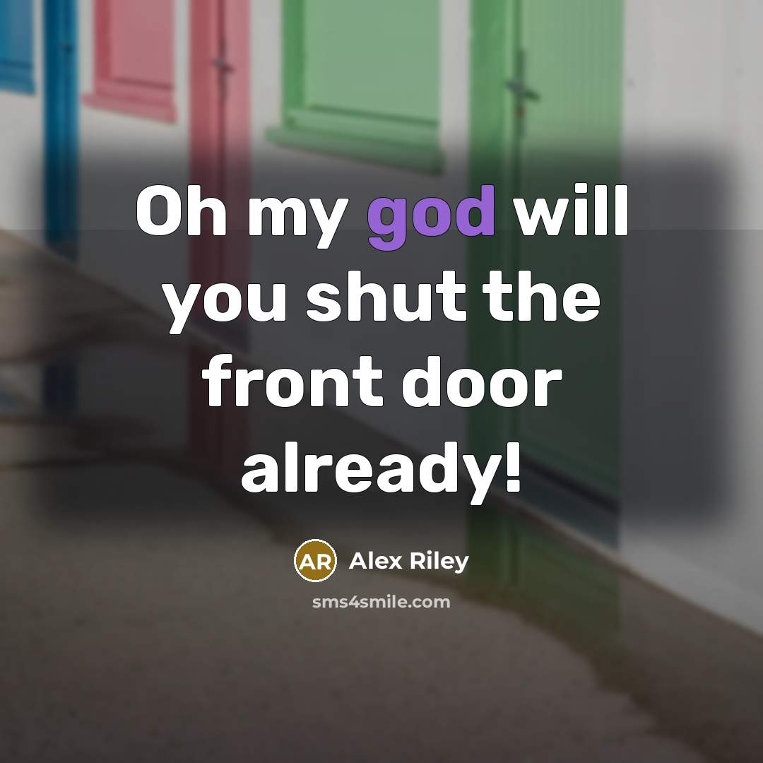 “Oh my god will you shut the front door already!” quote by Alex Riley