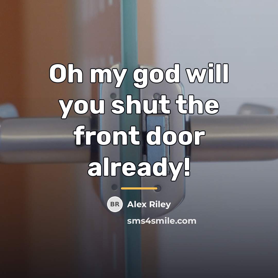 “Oh my god will you shut the front door already!…” quote by Alex Riley