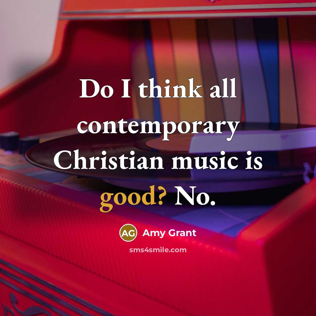“Do I think all contemporary Christian music is good? No.…” quote by Amy Grant