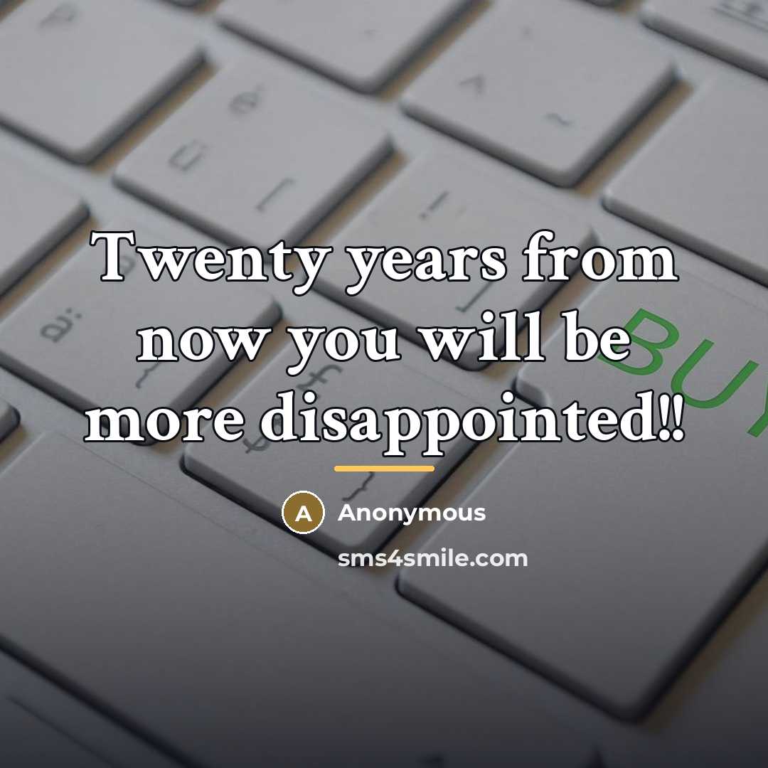 “Twenty years from now you will be more disappointed!!…” quote by Anonymous