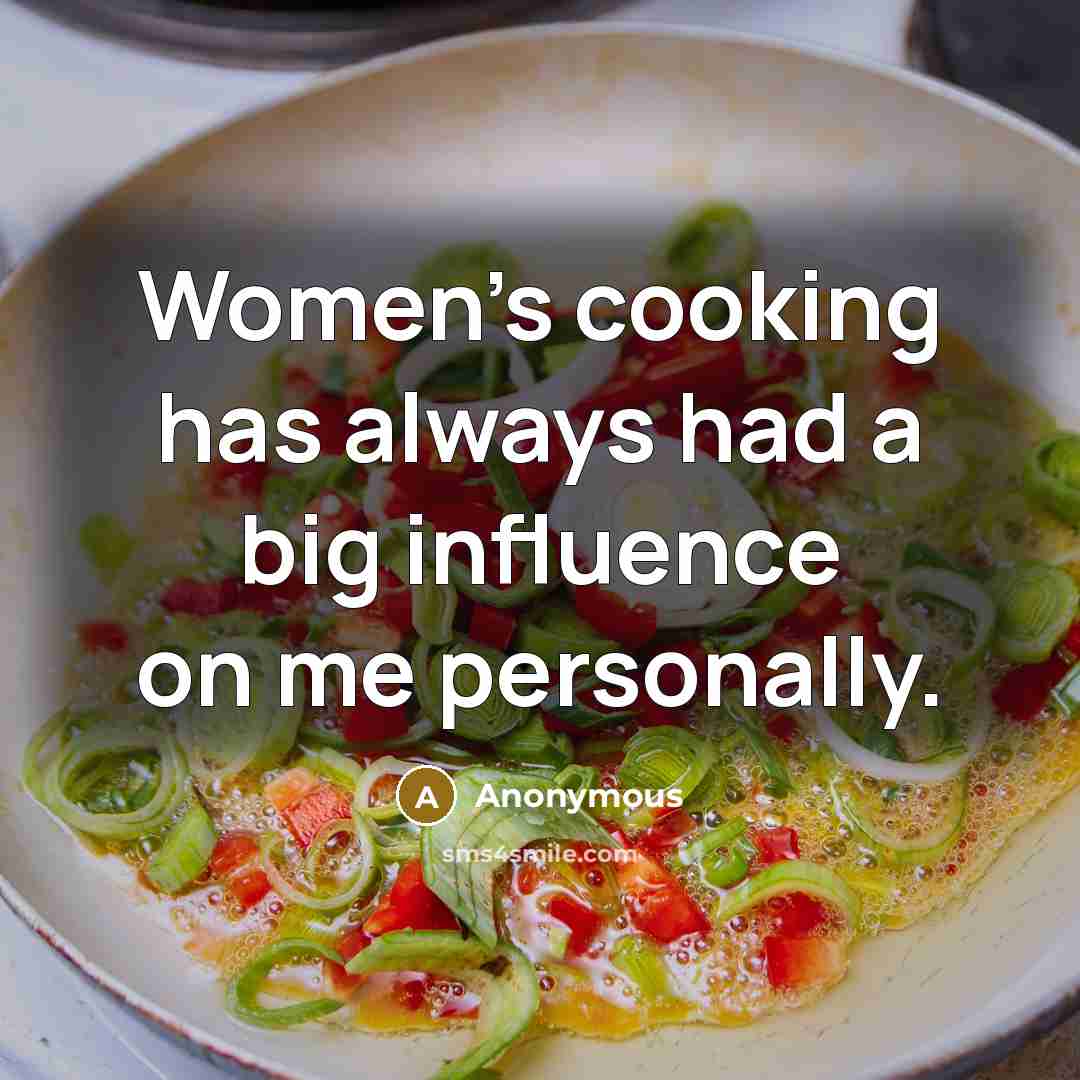“Women's cooking has always had a big influence on me…” quote by Anonymous