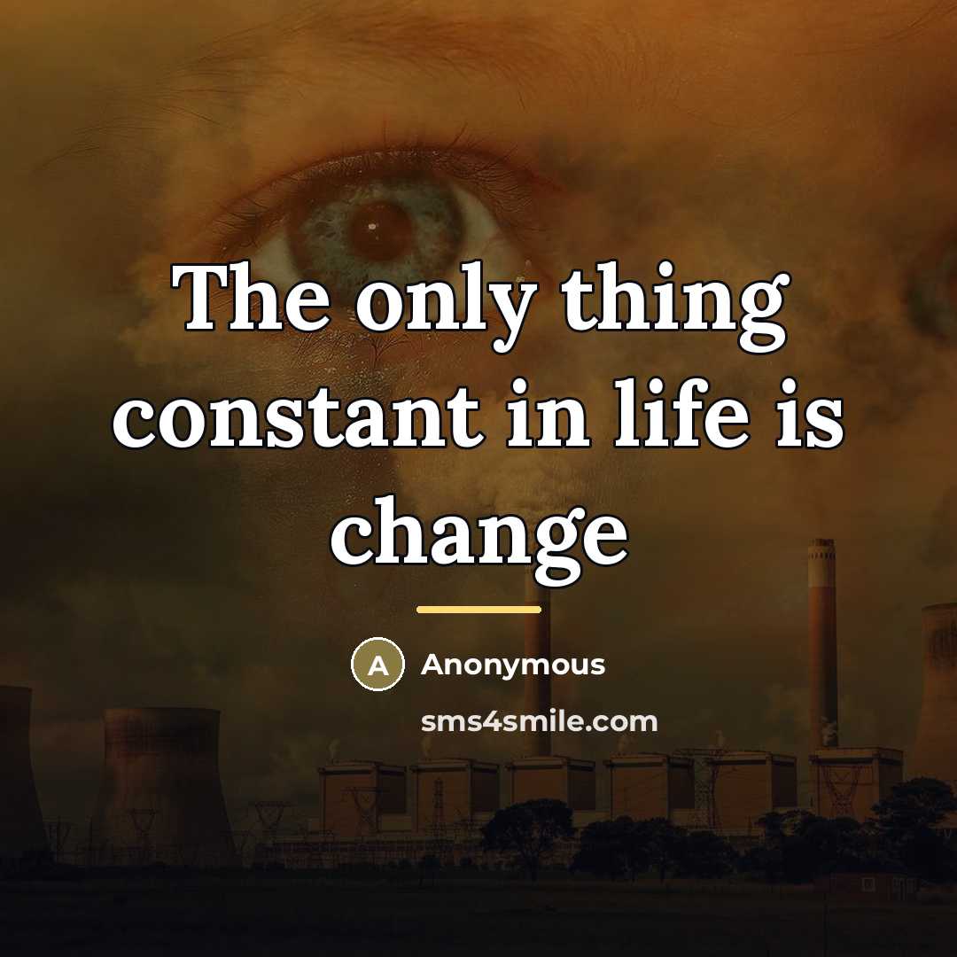 “The only thing constant in life is change…” quote by Anonymous