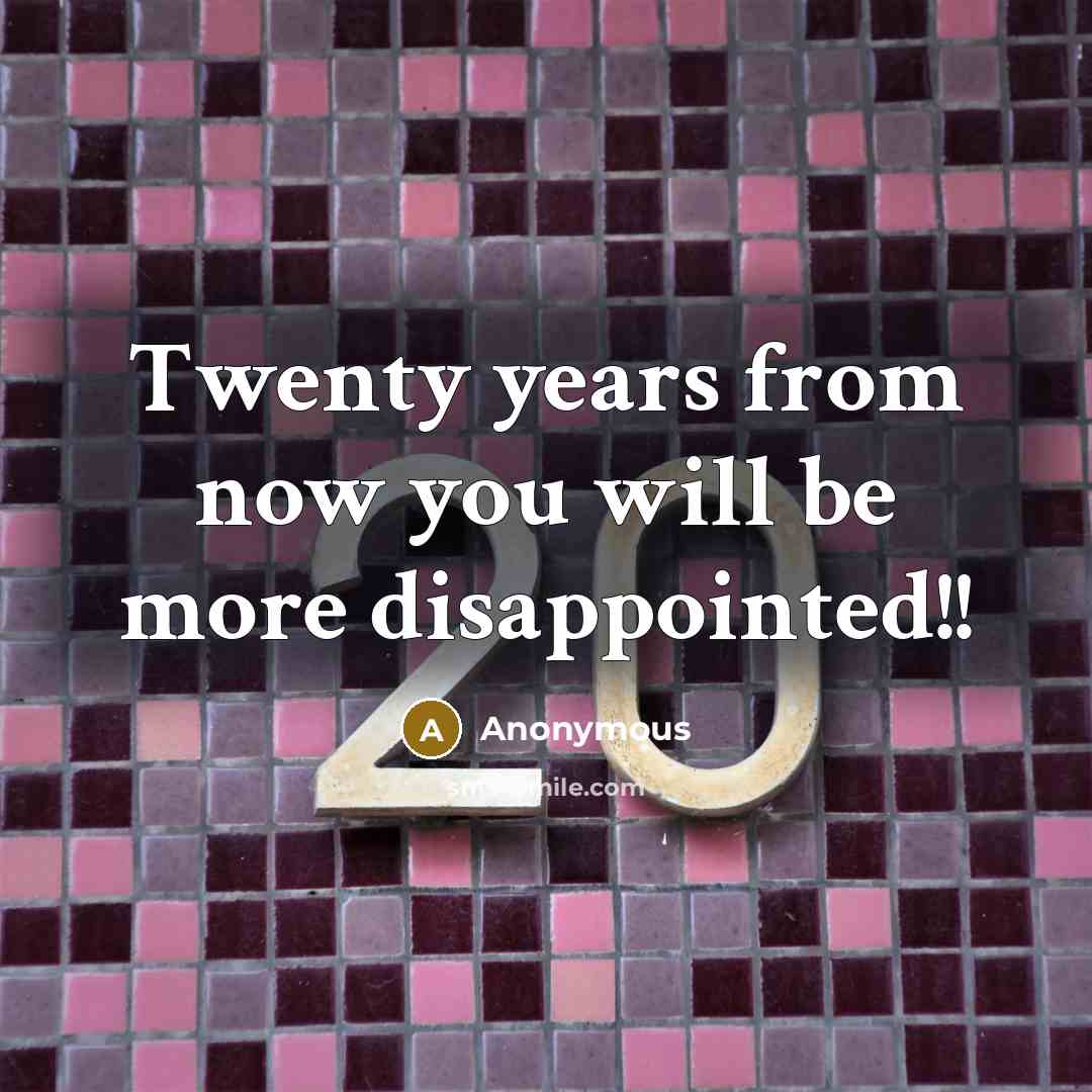“Twenty years from now you will be more disappointed!!” quote by Anonymous
