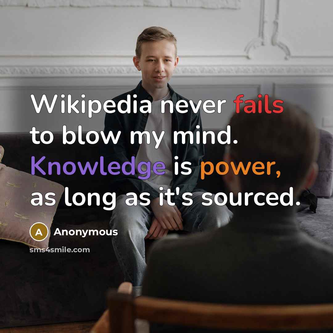 “Wikipedia never fails to blow my mind. Knowledge is power, as long as it's sourced.” quote by Anonymous