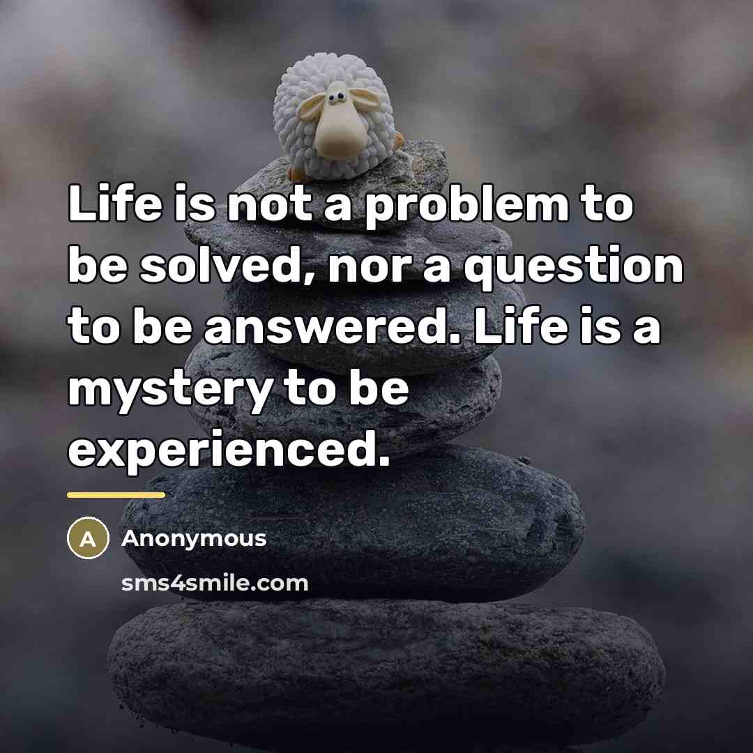 “Life is not a problem to be solved, nor a…” quote by Anonymous