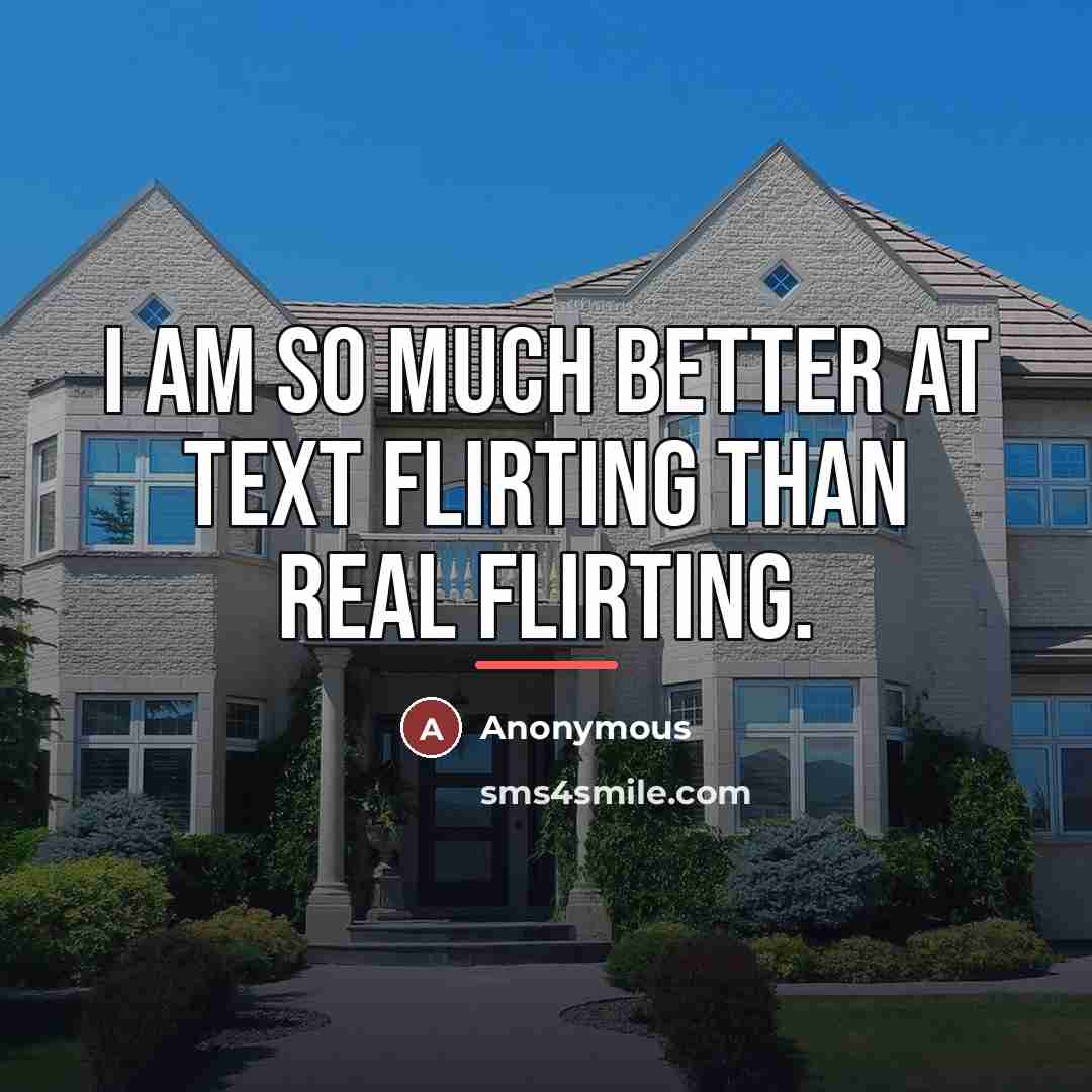 “I am so much better at text flirting than real…” quote by Anonymous