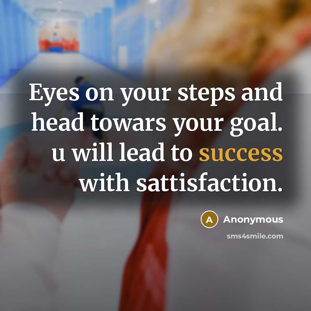“Eyes on your steps and head towars your goal. u will lead to success with sattisfaction.” quote by Anonymous
