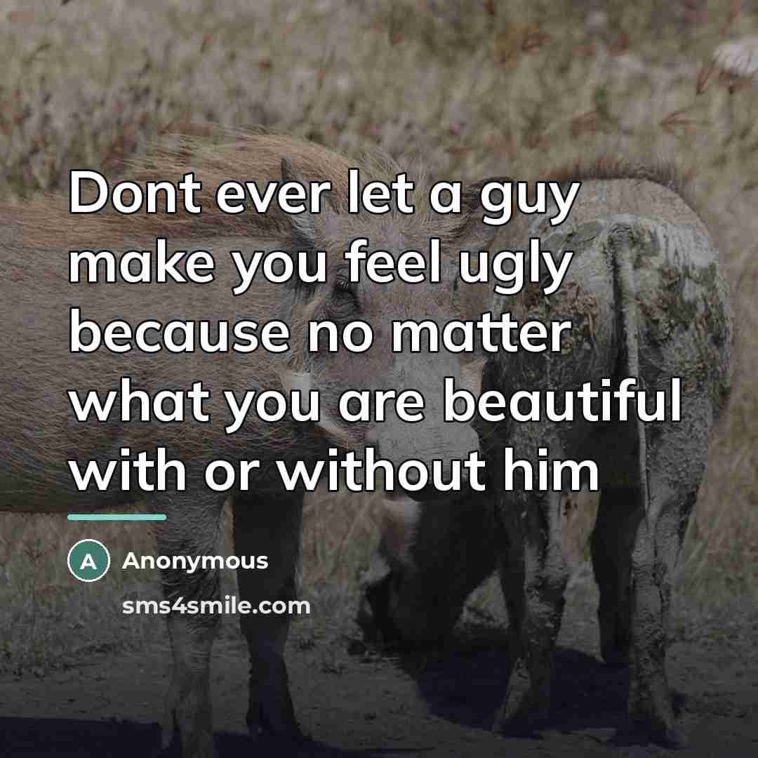 “Dont ever let a guy make you feel ugly because…” quote by Anonymous