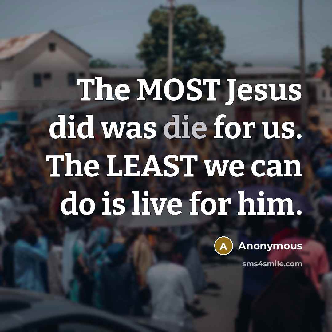 “The MOST Jesus did was die for us. The LEAST…” quote by Anonymous