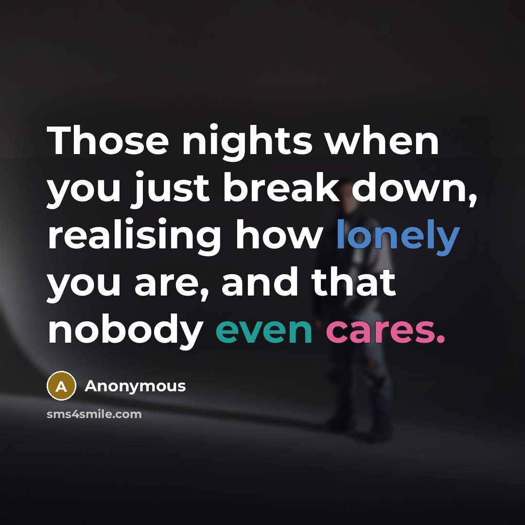 “Those nights when you just break down, realising how lonely you are, and that nobody even cares.” quote by Anonymous