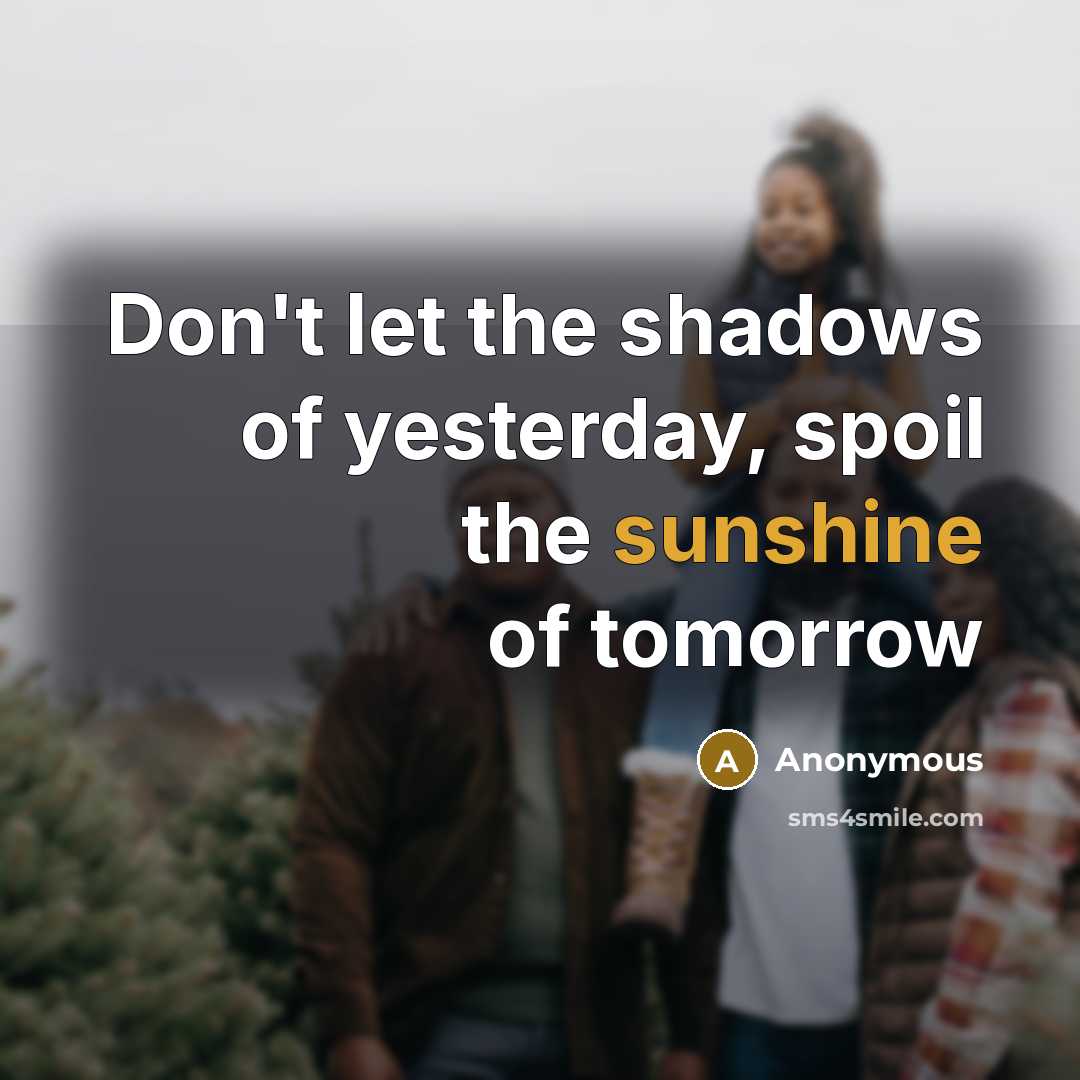 “Don't let the shadows of yesterday, spoil the sunshine of…” quote by Anonymous