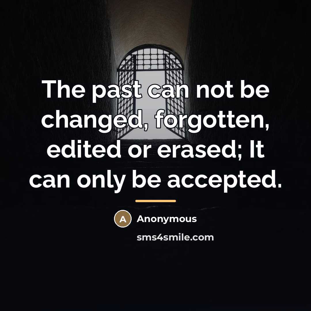 “The past can not be changed, forgotten, edited or erased;…” quote by Anonymous