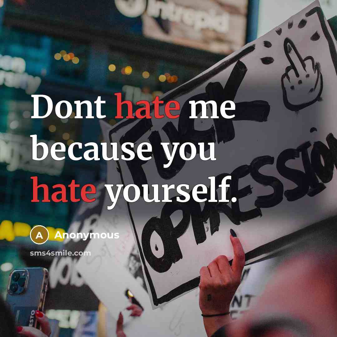 “Dont hate me because you hate yourself.” quote by Anonymous