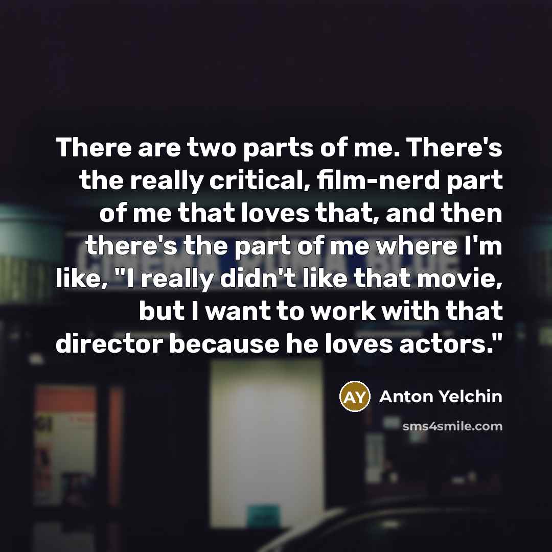 “There are two parts of me. There's the really critical,…” quote by Anton Yelchin
