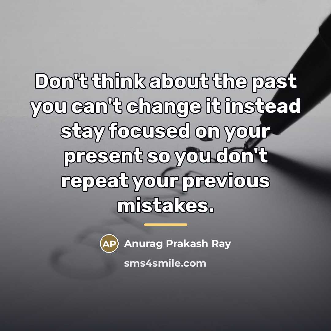 “Don't think about the past you can't change it instead…” quote by Anurag Prakash Ray
