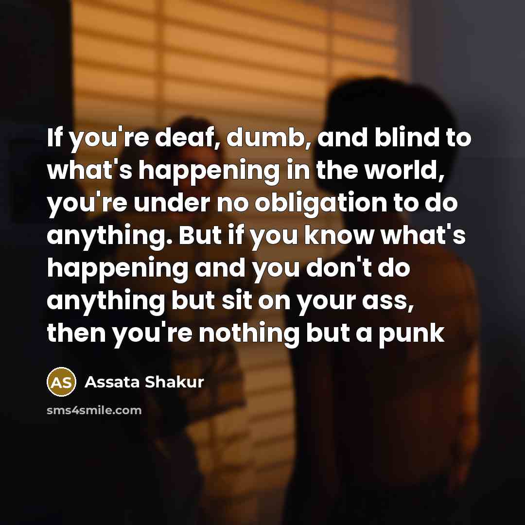 “If you're deaf, dumb, and blind to what's happening in…” quote by Assata Shakur