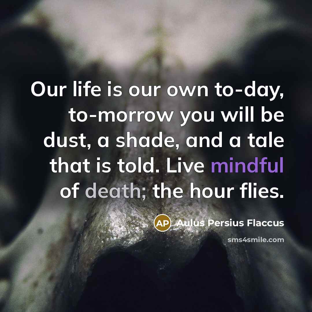 “Our life is our own to-day, to-morrow you will be…” quote by Aulus Persius Flaccus