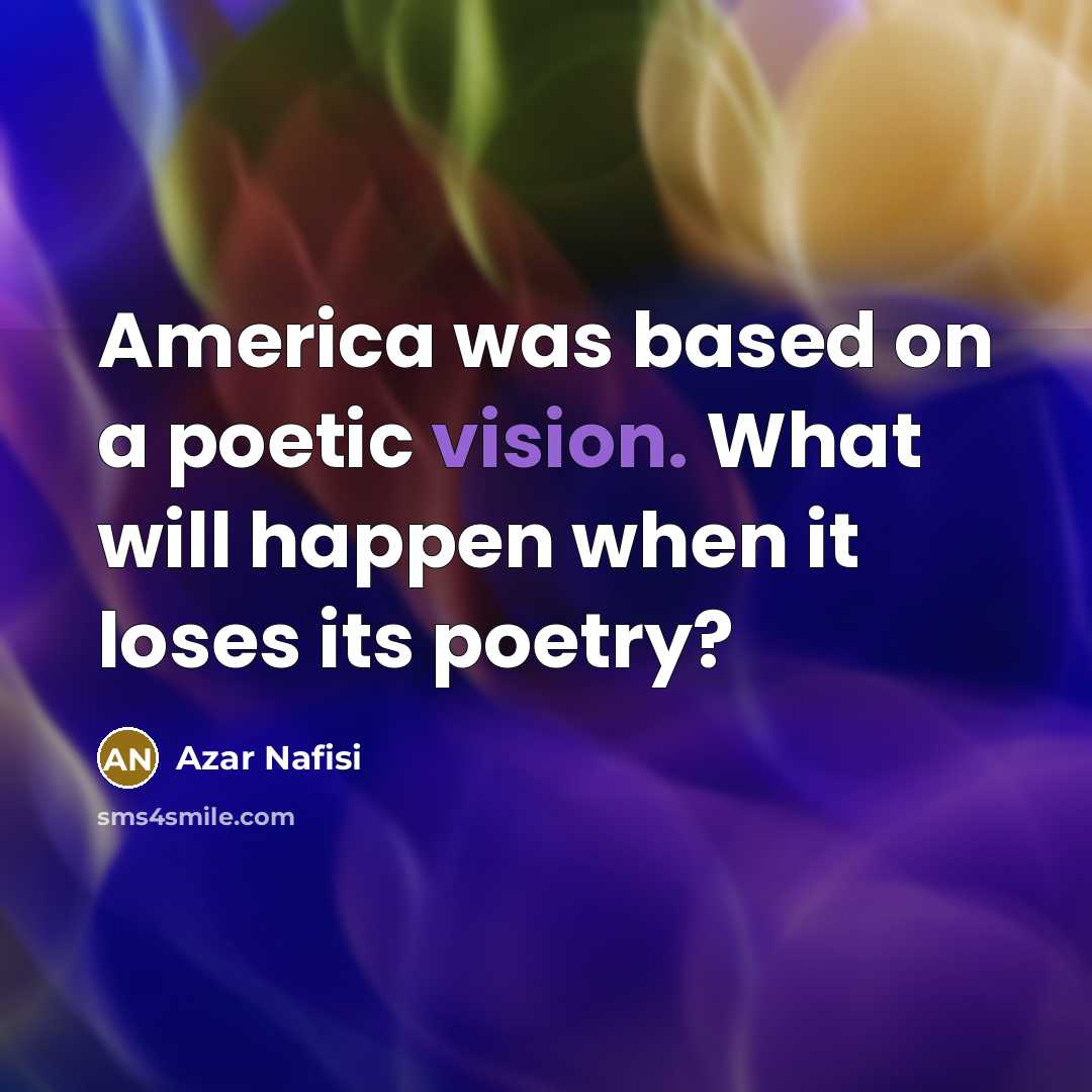 “America was based on a poetic vision. What will happen…” quote by Azar Nafisi