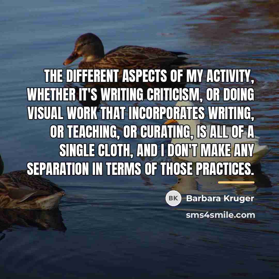 “The different aspects of my activity, whether it's writing criticism,…” quote by Barbara Kruger