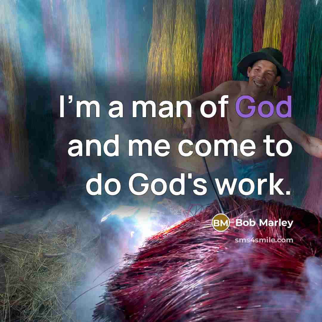 “I'm a man of God and me come to do God's work.” quote by Bob Marley