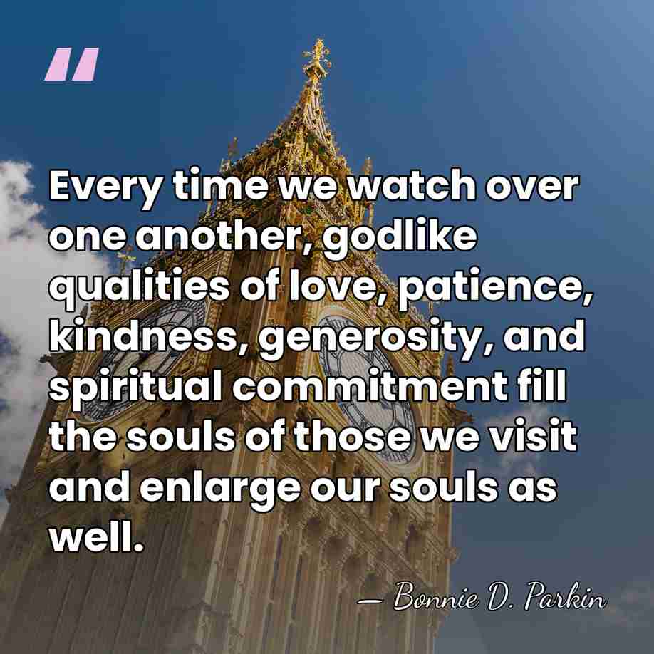 Every time we watch over one another, godlike qualities of love, patience,&hellip; - Bonnie D. Parkin