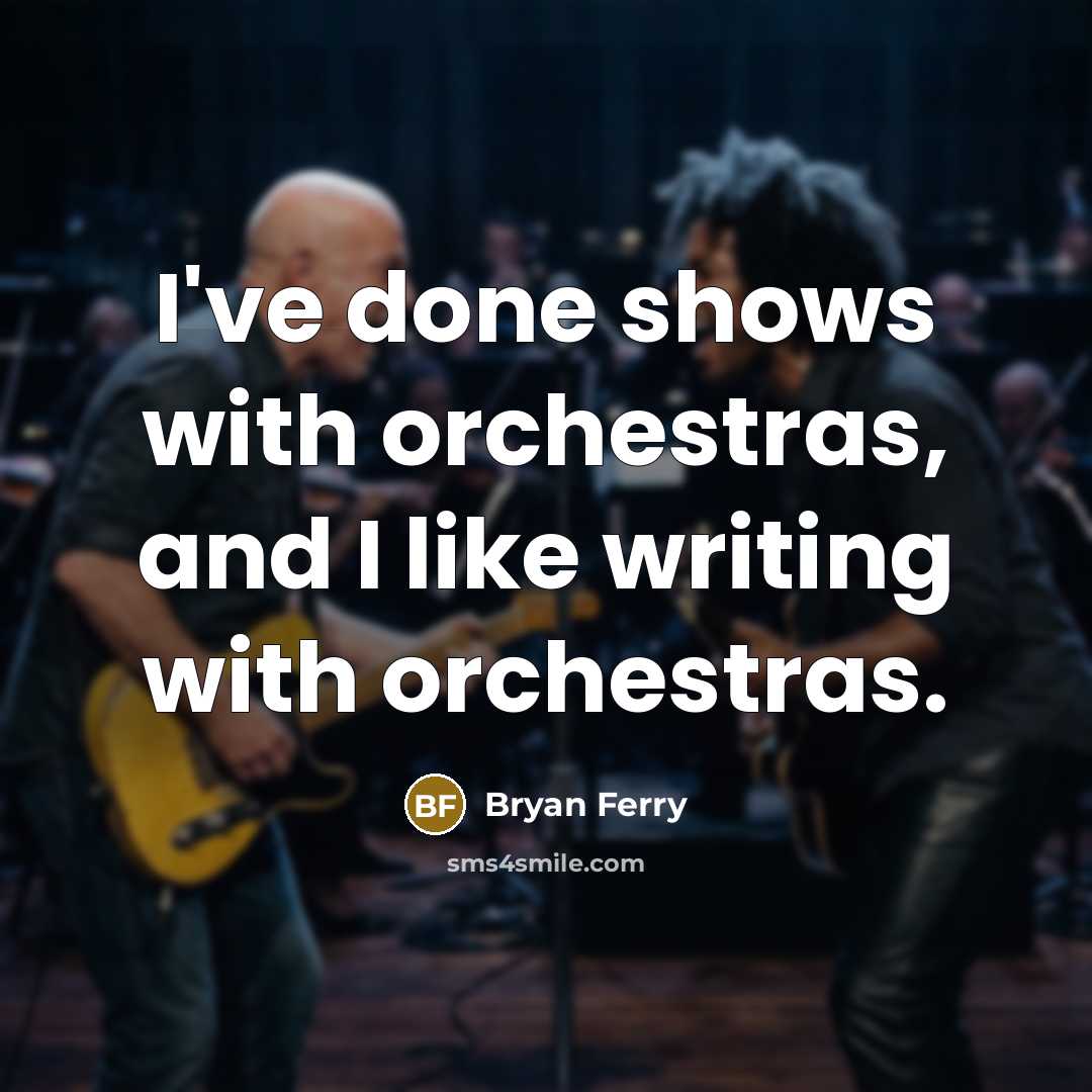 “I've done shows with orchestras, and I like writing with…” quote by Bryan Ferry
