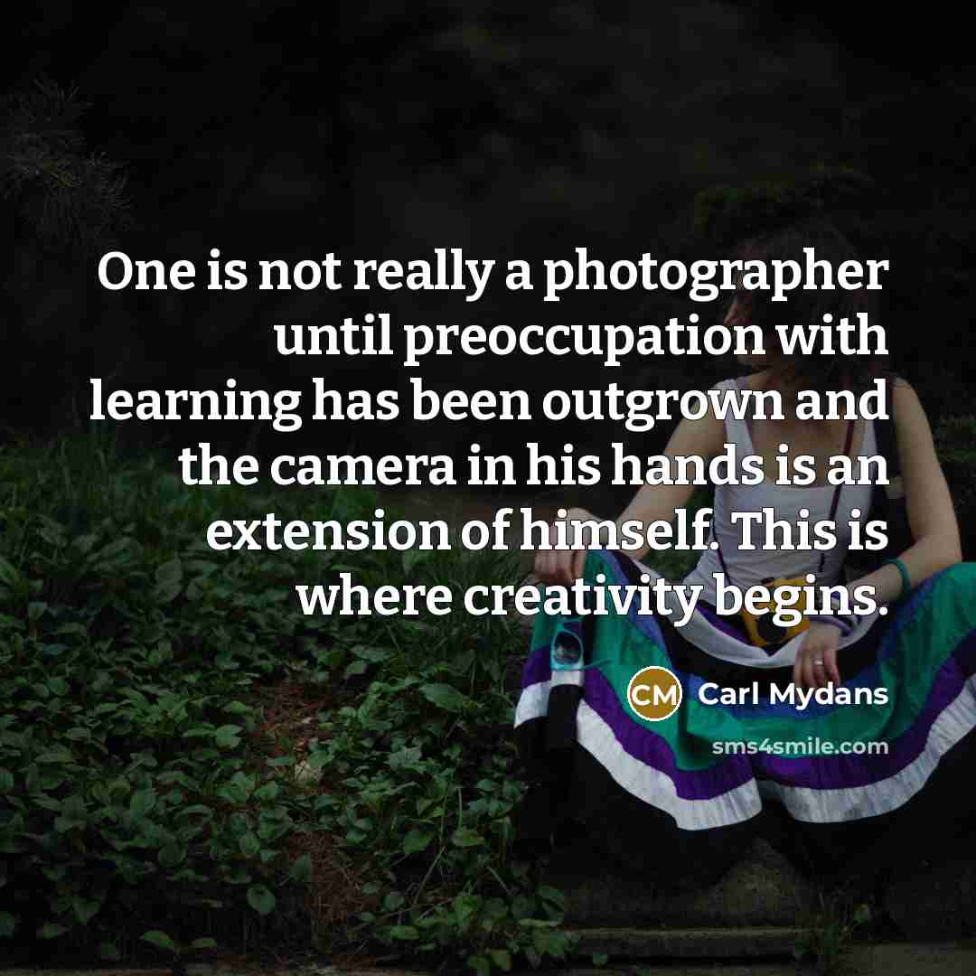 “One is not really a photographer until preoccupation with learning…” quote by Carl Mydans