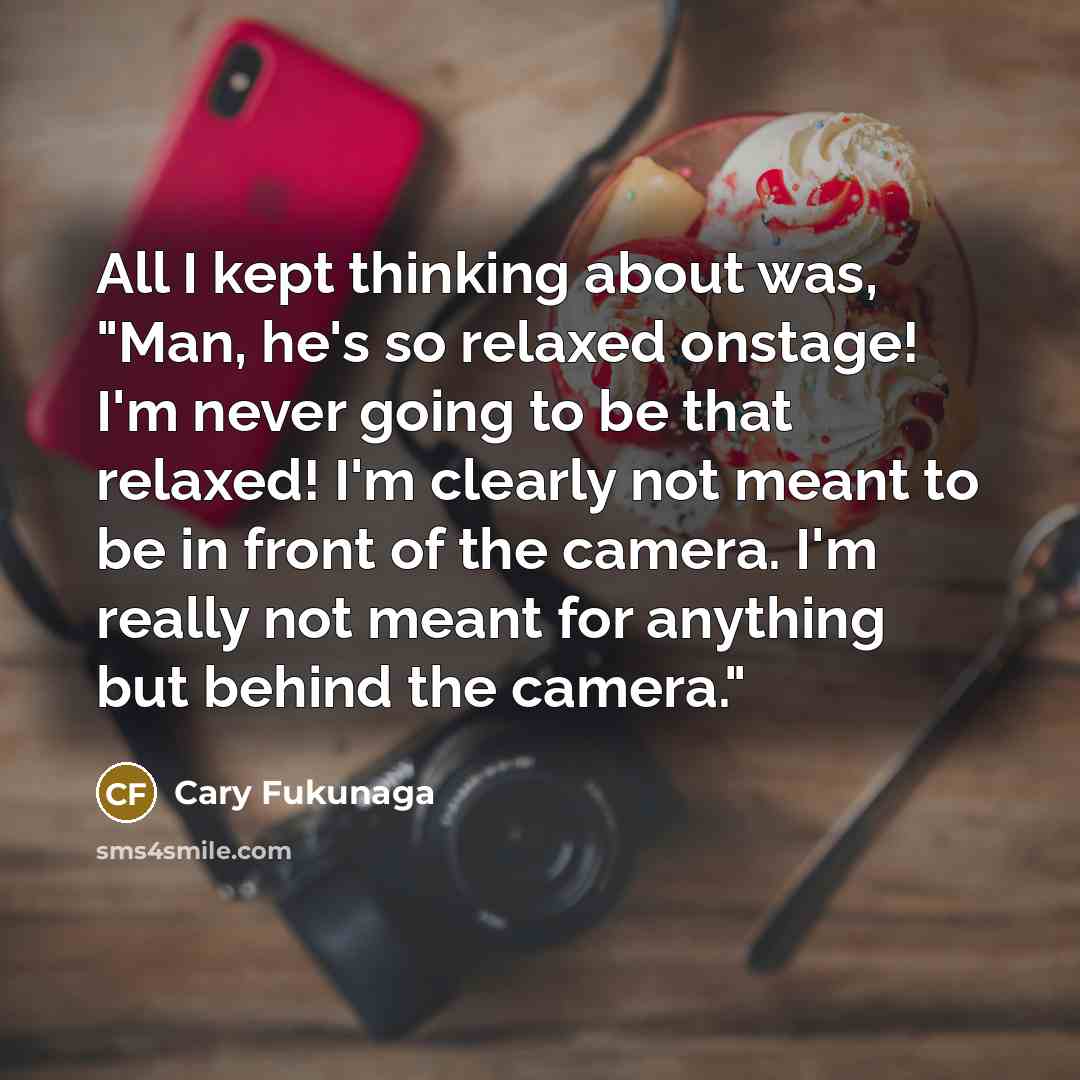 “All I kept thinking about was, "Man, he's so relaxed…” quote by Cary Fukunaga