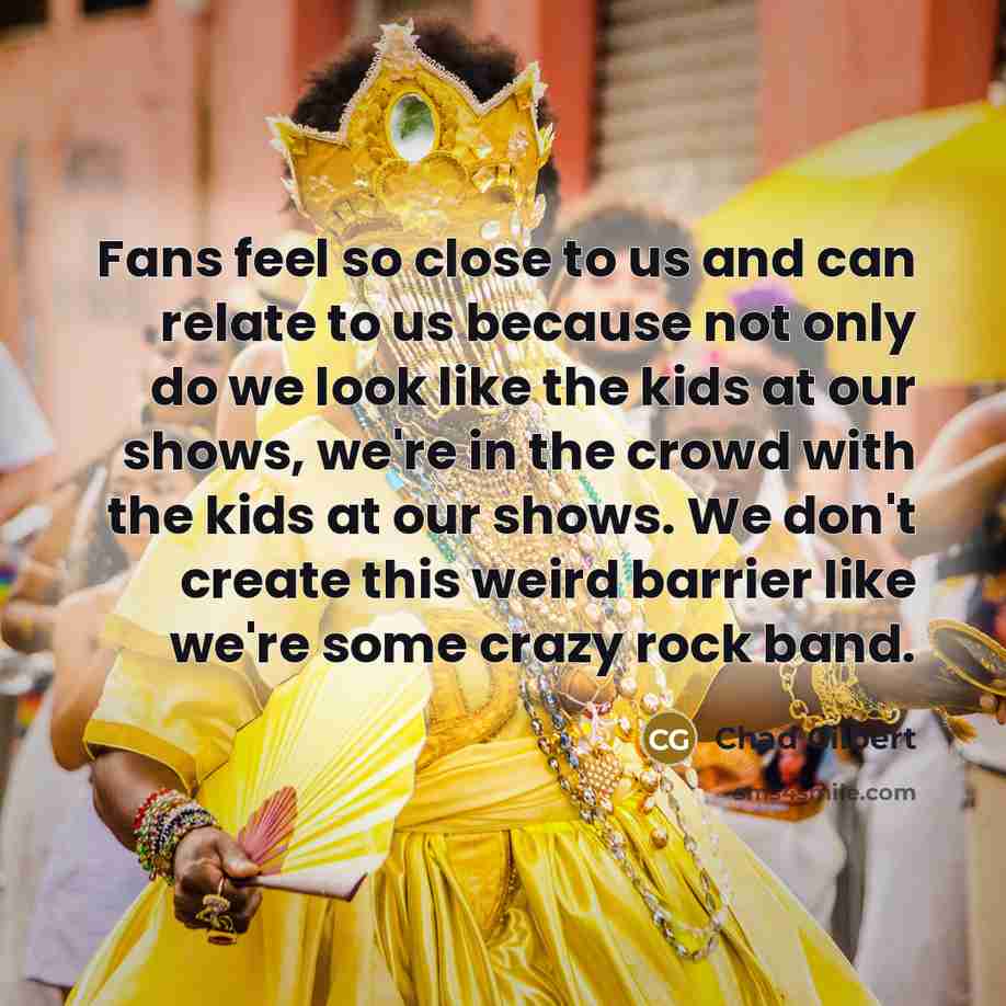 “Fans feel so close to us and can relate to…” quote by Chad Gilbert
