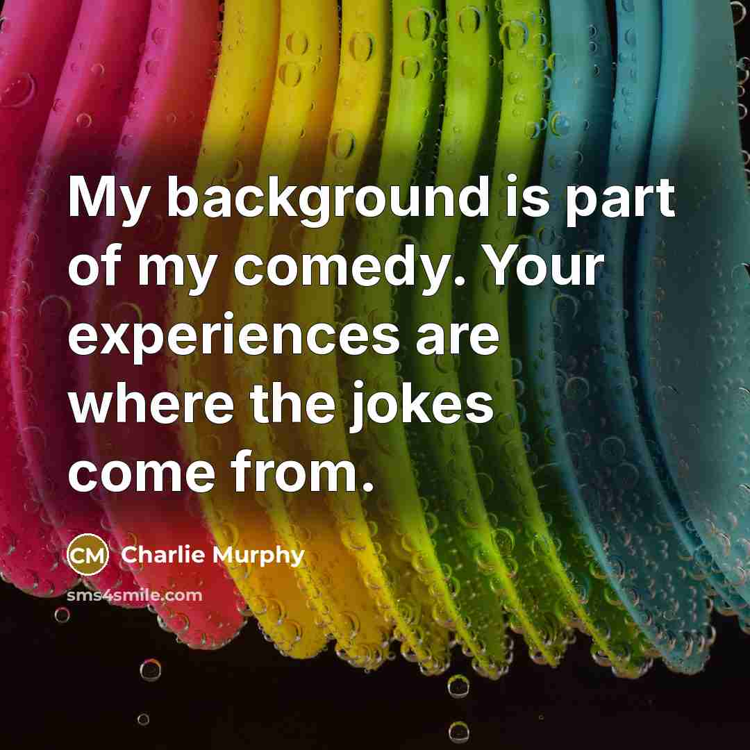 “My background is part of my comedy. Your experiences are…” quote by Charlie Murphy