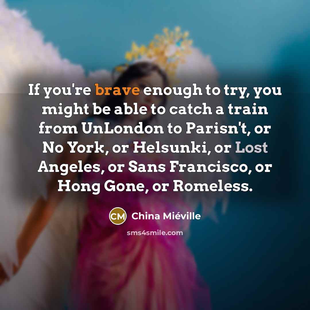 “If you're brave enough to try, you might be able…” quote by China Mieville
