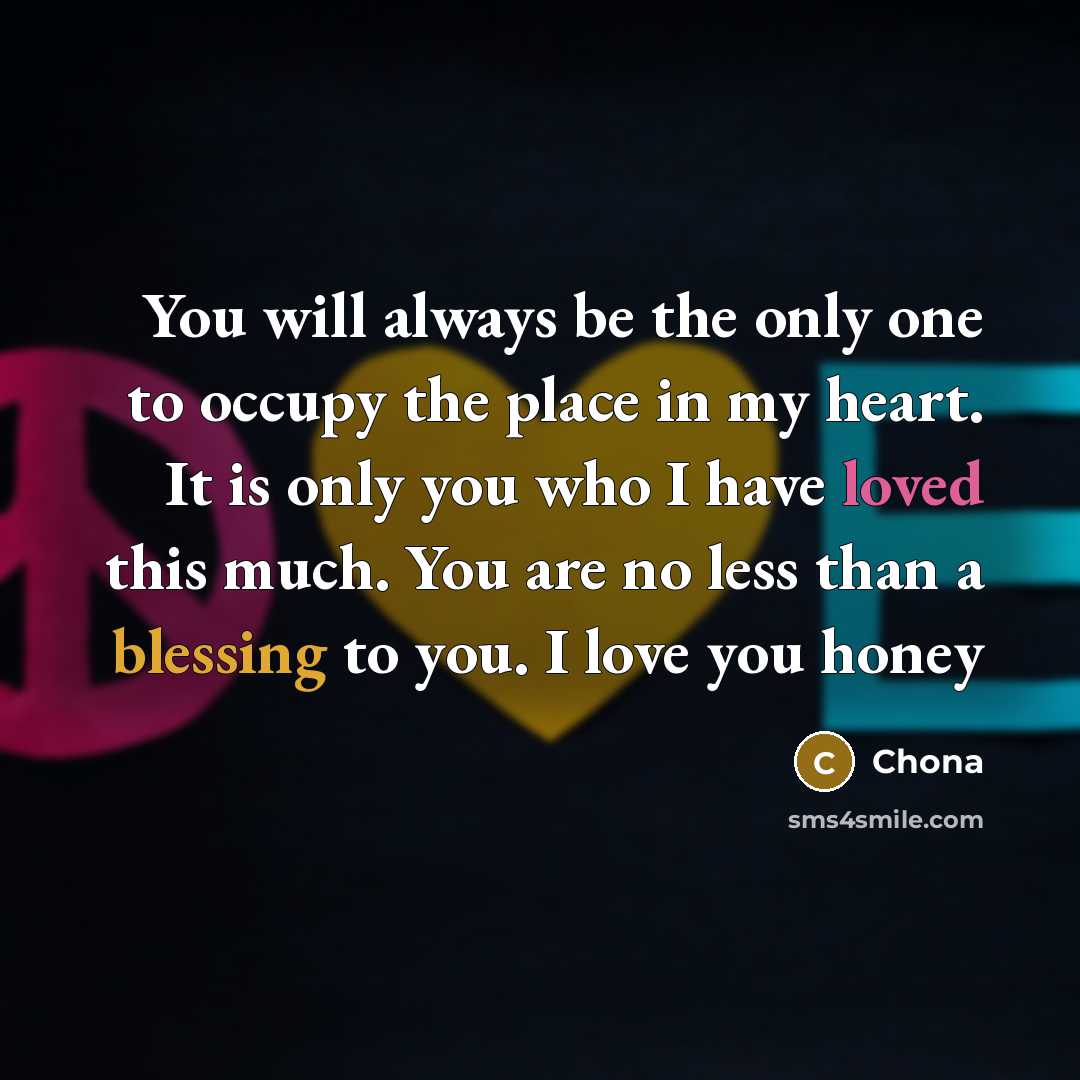 “You will always be the only one to occupy the place in my heart. It is only you who I have loved this much. You are no less than a blessing to you. I love you honey” quote by Chona