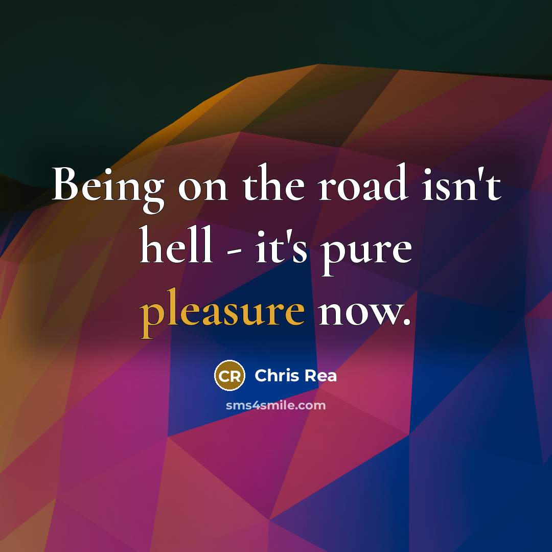 “Being on the road isn't hell - it's pure pleasure…” quote by Chris Rea