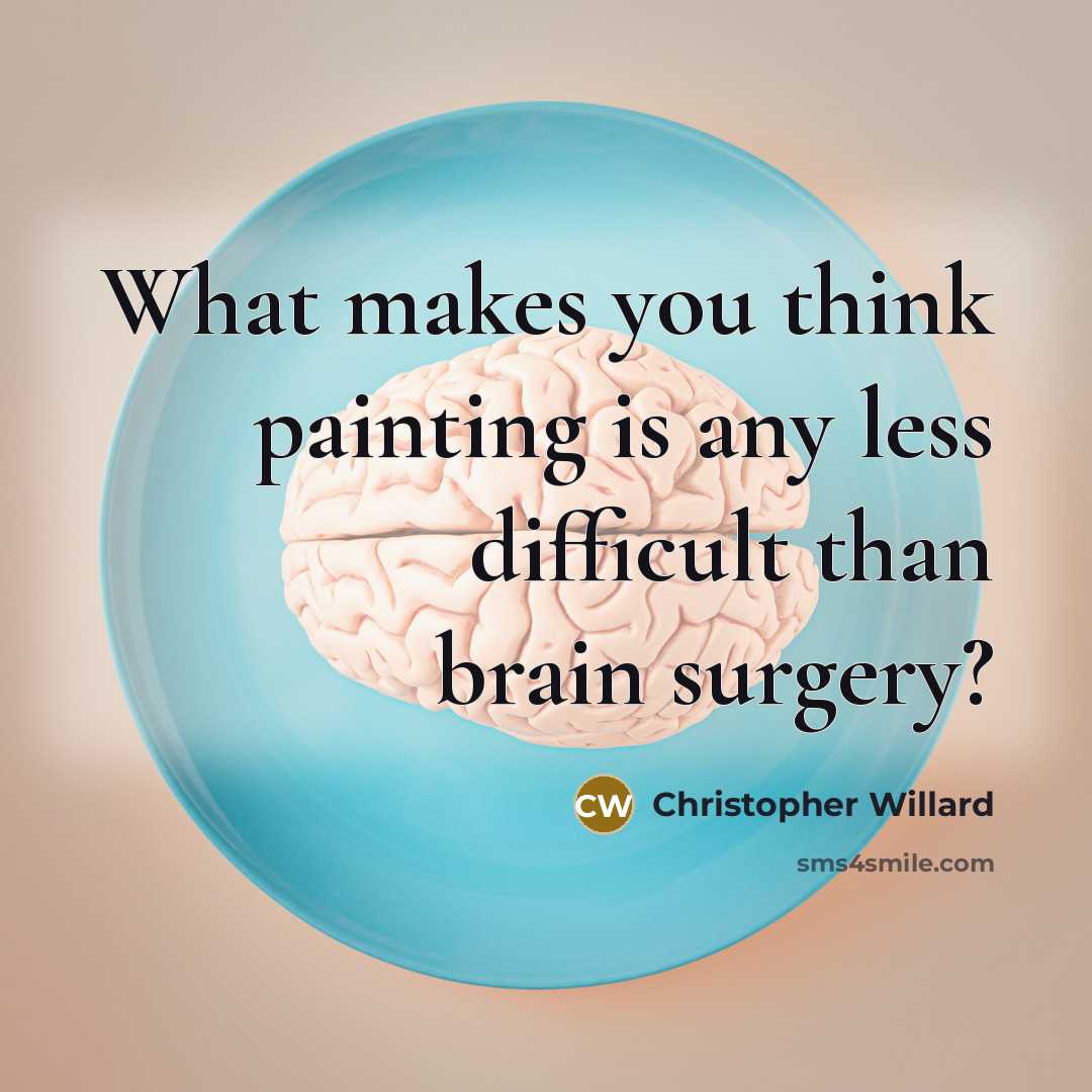 “What makes you think painting is any less difficult than brain surgery?” quote by Christopher Willard