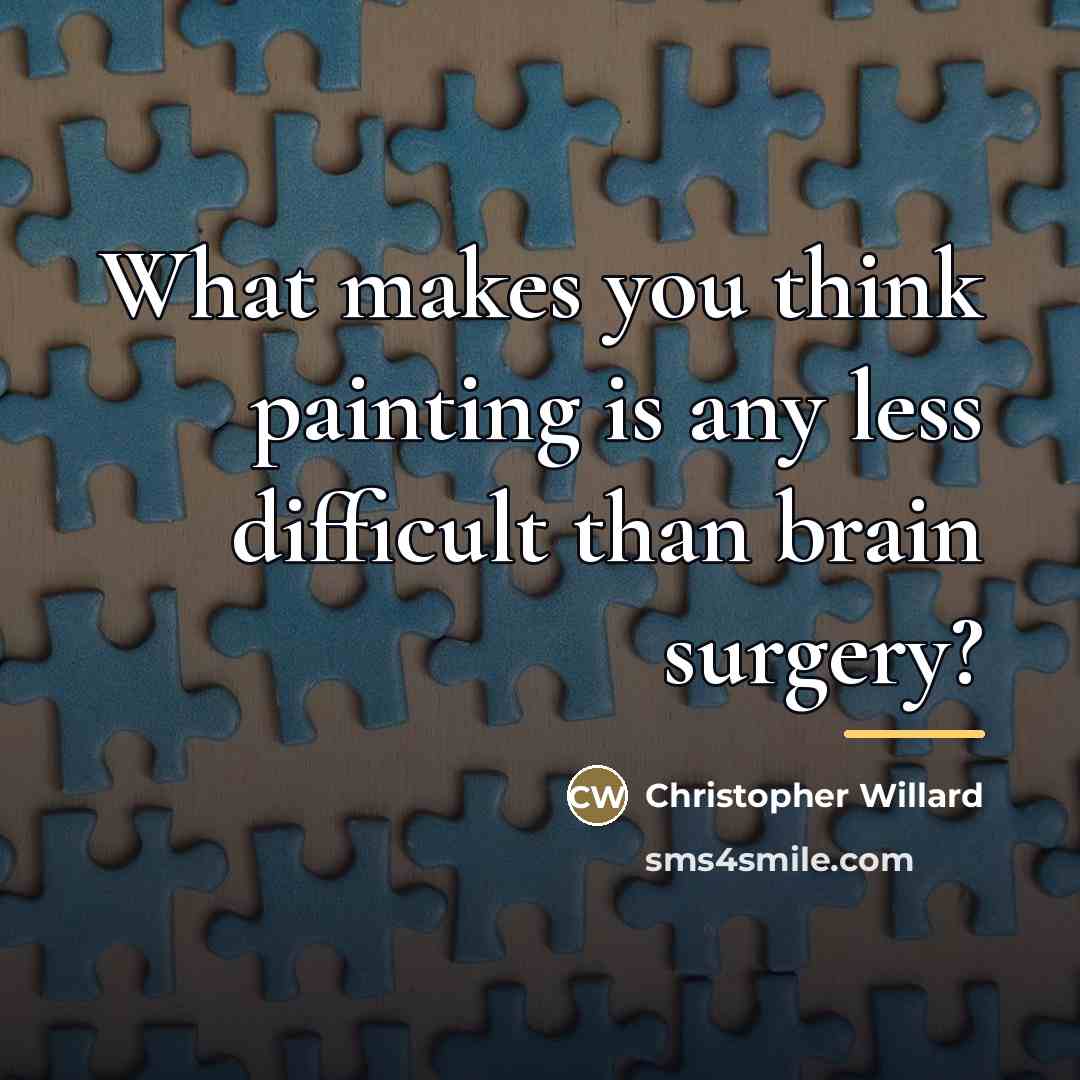 “What makes you think painting is any less difficult than…” quote by Christopher Willard