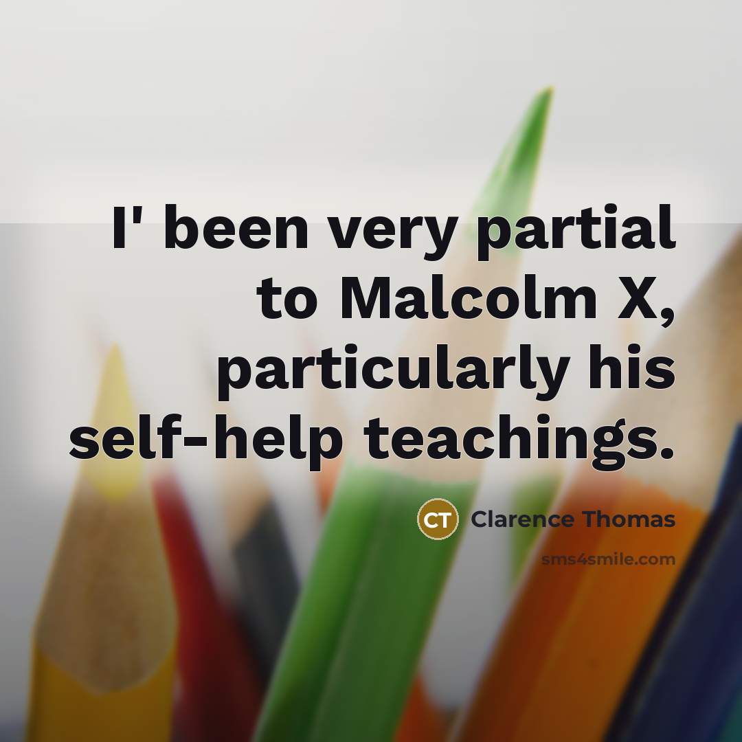 “I' been very partial to Malcolm X, particularly his self-help…” quote by Clarence Thomas