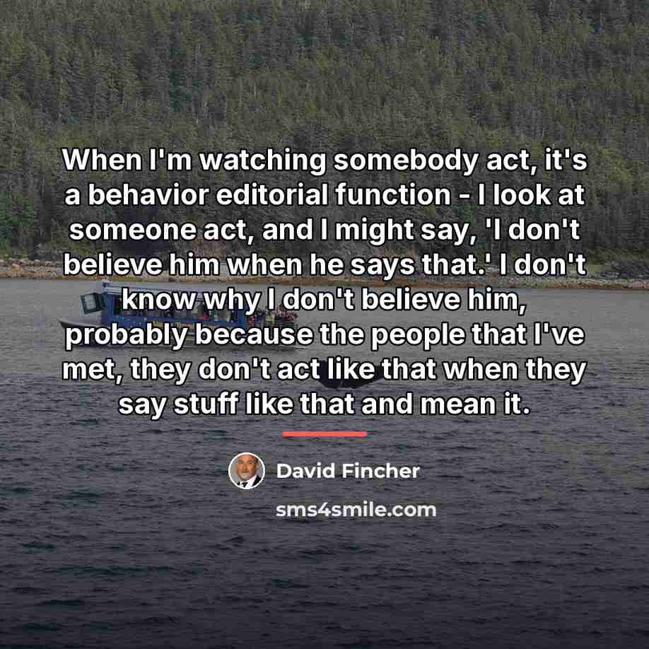 “When I'm watching somebody act, it's a behavior editorial function…” quote by David Fincher