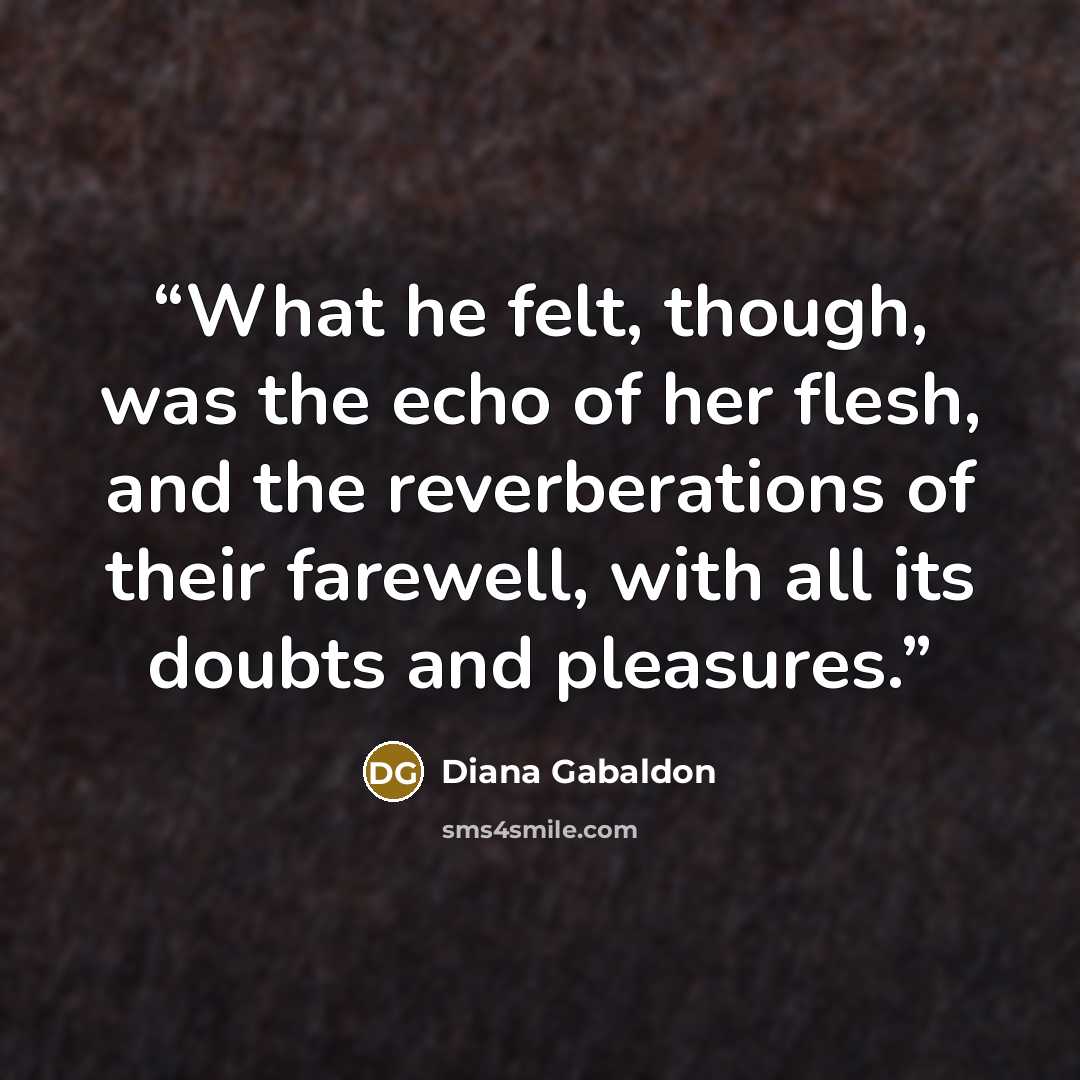 “What he felt, though, was the echo of her flesh, and the reverberations of their farewell, with all its doubts and pleasures.” quote by Diana Gabaldon