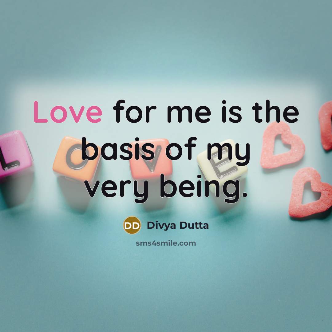“Love for me is the basis of my very being.…” quote by Divya Dutta