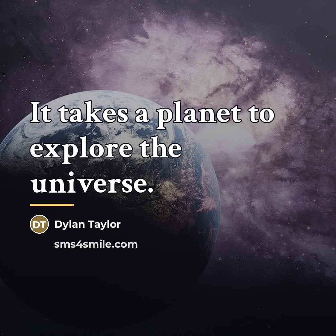 “It takes a planet to explore the universe.…” quote by Dylan Taylor