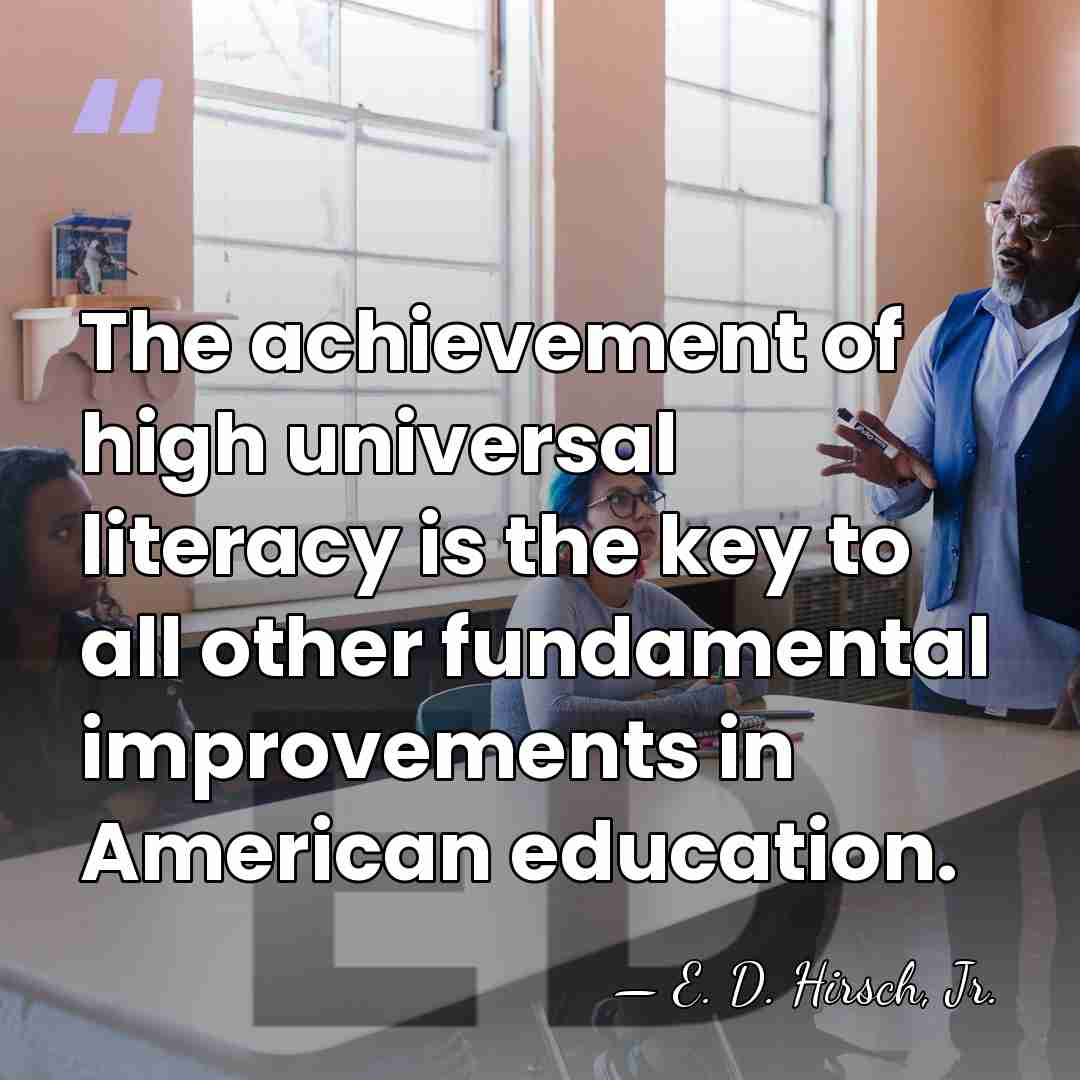The achievement of high universal literacy is the key to all other&hellip; - E. D. Hirsch, Jr.
