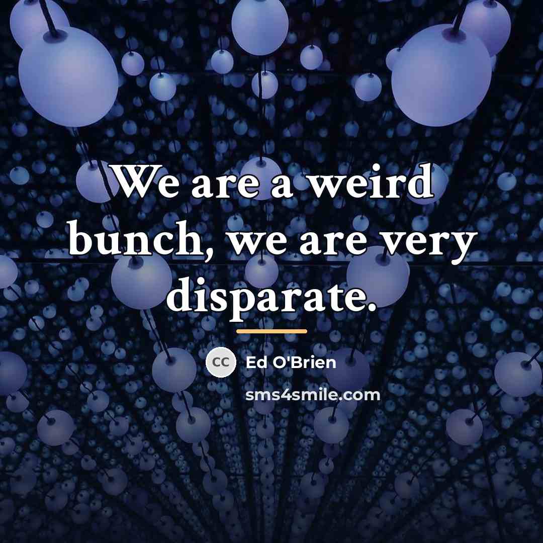 “We are a weird bunch, we are very disparate.…” quote by Ed O'Brien