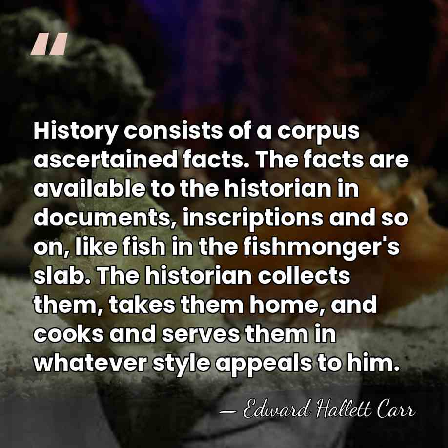 History consists of a corpus ascertained facts. The facts are available to&hellip; - Edward Hallett Carr