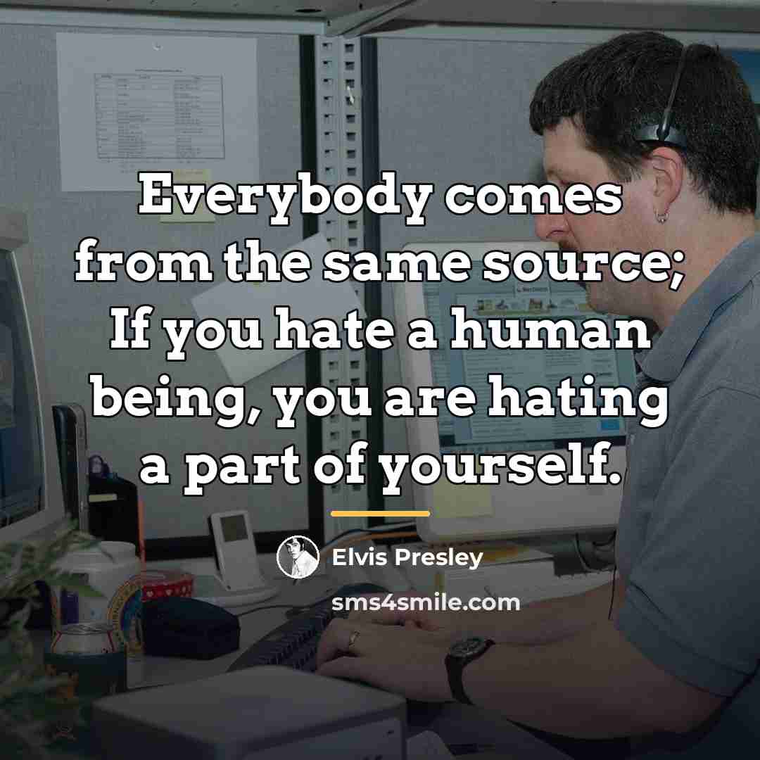 “Everybody comes from the same source; If you hate a…” quote by Elvis Presley