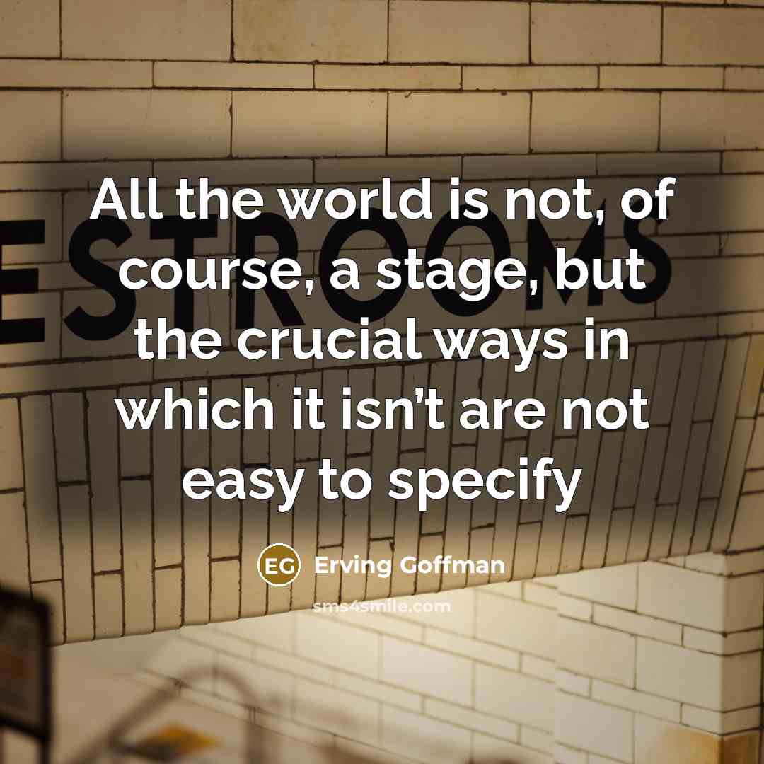 “All the world is not, of course, a stage, but…” quote by Erving Goffman