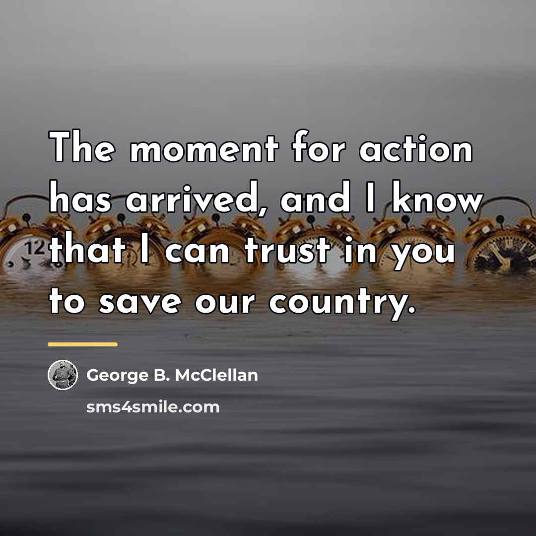 “The moment for action has arrived, and I know that…” quote by George B. McClellan