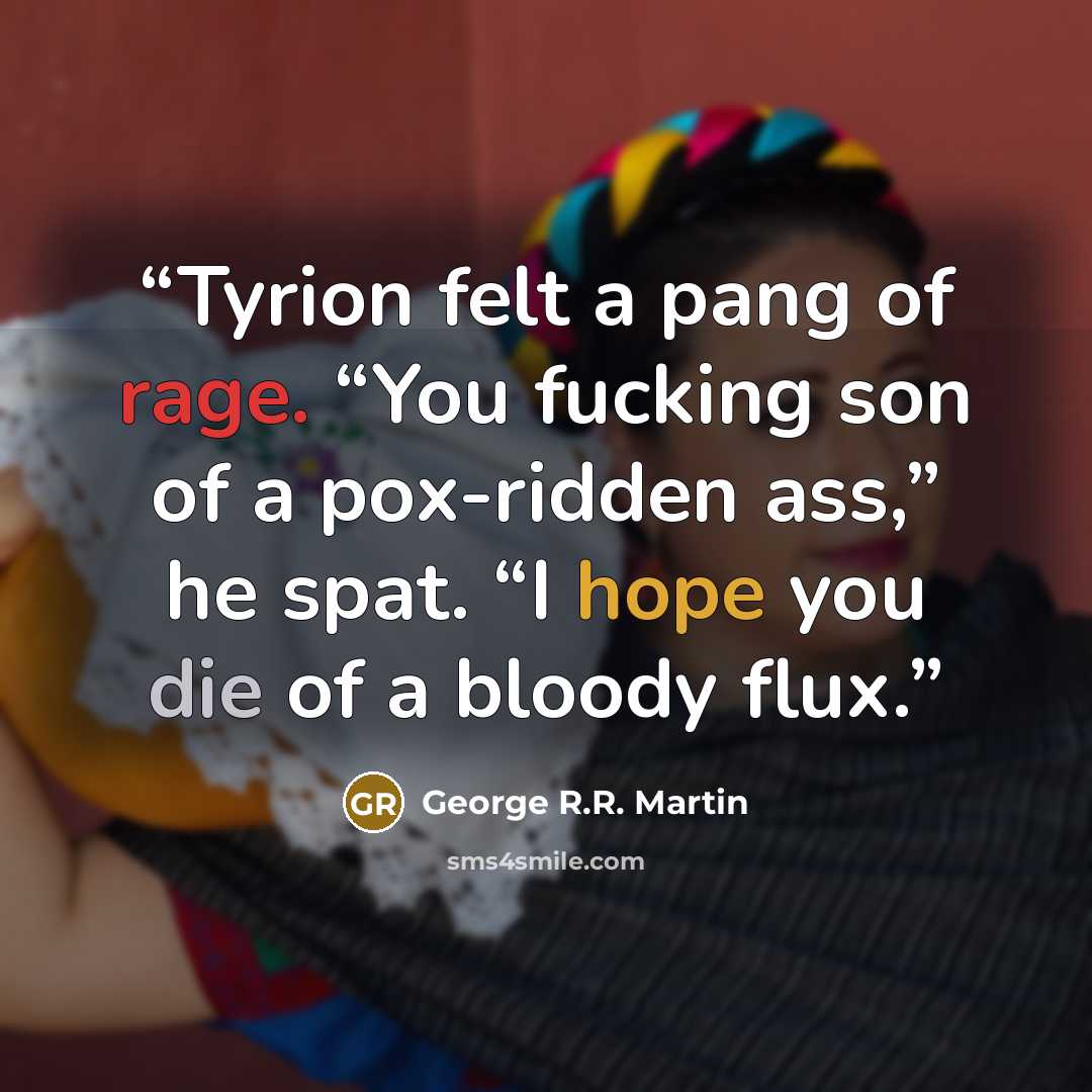 “Tyrion felt a pang of rage. “You fucking son of a pox-ridden ass,” he spat. “I hope you die of a bloody flux.” quote by George R.R. Martin